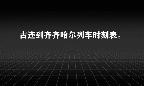 古连到齐齐哈尔列车时刻表。