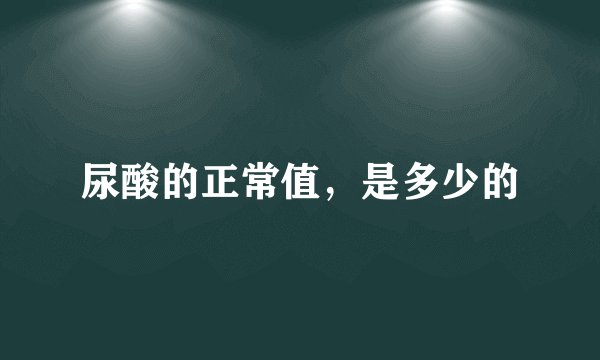 尿酸的正常值，是多少的