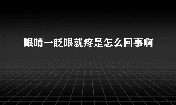 眼睛一眨眼就疼是怎么回事啊