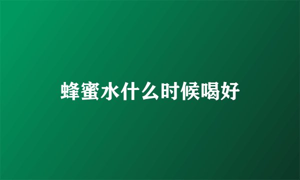 蜂蜜水什么时候喝好