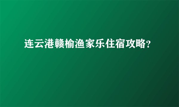 连云港赣榆渔家乐住宿攻略？