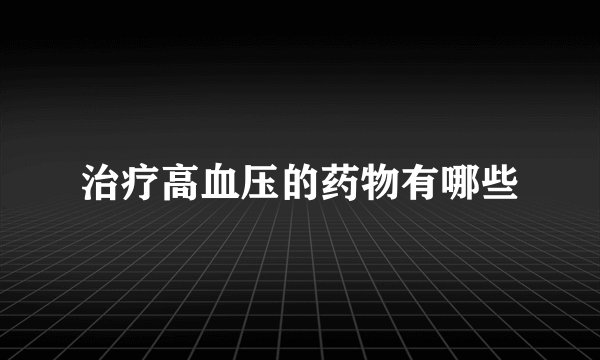 治疗高血压的药物有哪些