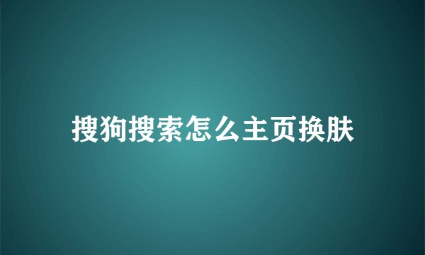 搜狗搜索怎么主页换肤