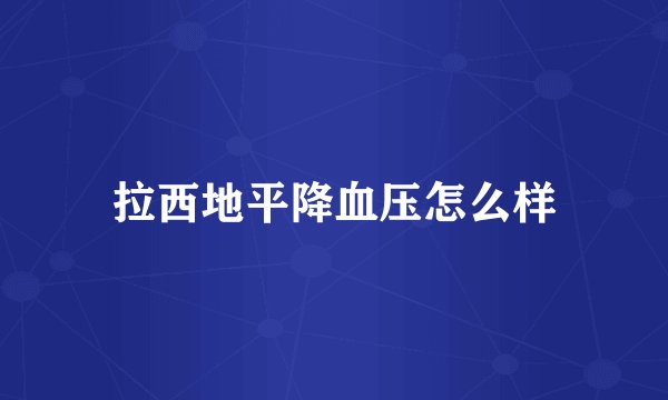 拉西地平降血压怎么样
