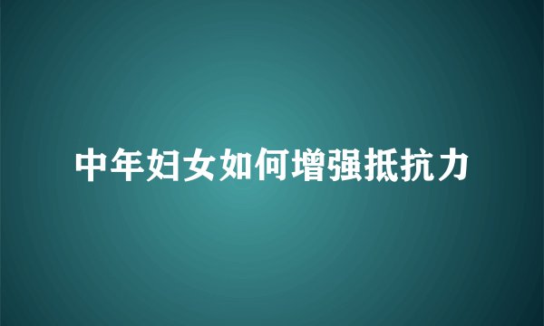 中年妇女如何增强抵抗力