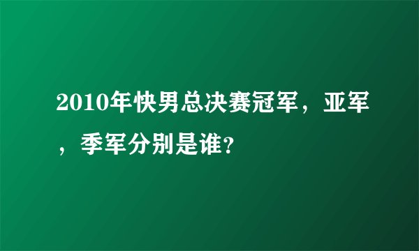 2010年快男总决赛冠军，亚军，季军分别是谁？