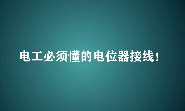 电工必须懂的电位器接线！