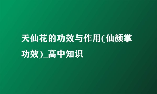 天仙花的功效与作用(仙颜掌功效)_高中知识