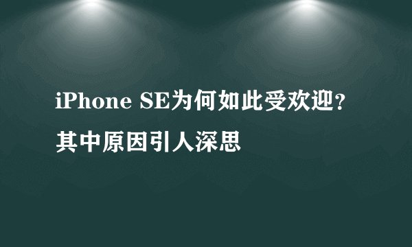 iPhone SE为何如此受欢迎？其中原因引人深思