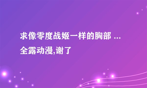 求像零度战姬一样的胸部 ... 全露动漫,谢了