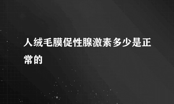 人绒毛膜促性腺激素多少是正常的