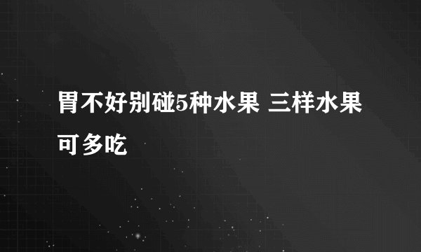 胃不好别碰5种水果 三样水果可多吃