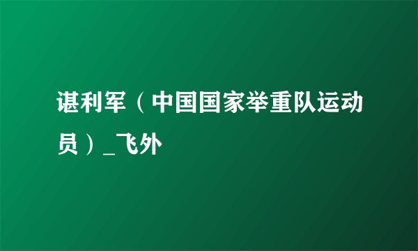谌利军（中国国家举重队运动员）_飞外