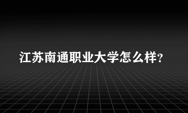 江苏南通职业大学怎么样？