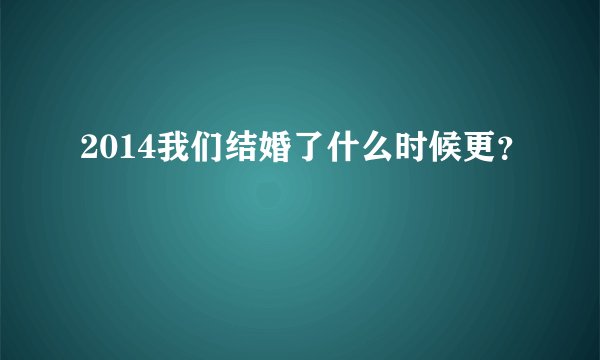 2014我们结婚了什么时候更？