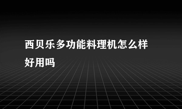 西贝乐多功能料理机怎么样 好用吗