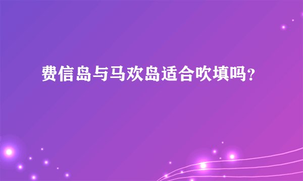 费信岛与马欢岛适合吹填吗？