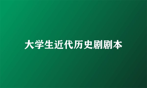 大学生近代历史剧剧本