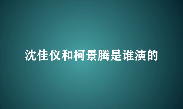 沈佳仪和柯景腾是谁演的