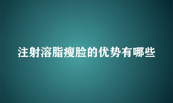 注射溶脂瘦脸的优势有哪些