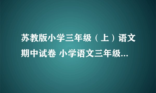 苏教版小学三年级（上）语文期中试卷 小学语文三年级上册 期中试卷 苏教版 试题下载