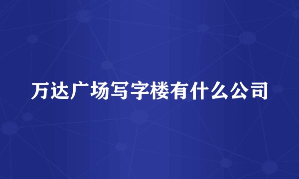 万达广场写字楼有什么公司