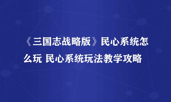 《三国志战略版》民心系统怎么玩 民心系统玩法教学攻略