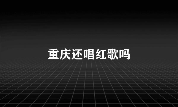 重庆还唱红歌吗