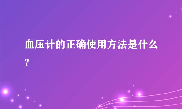 血压计的正确使用方法是什么?