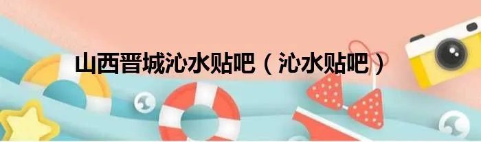山西晋城沁水贴吧（沁水贴吧）