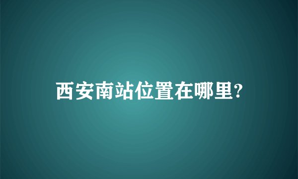西安南站位置在哪里?