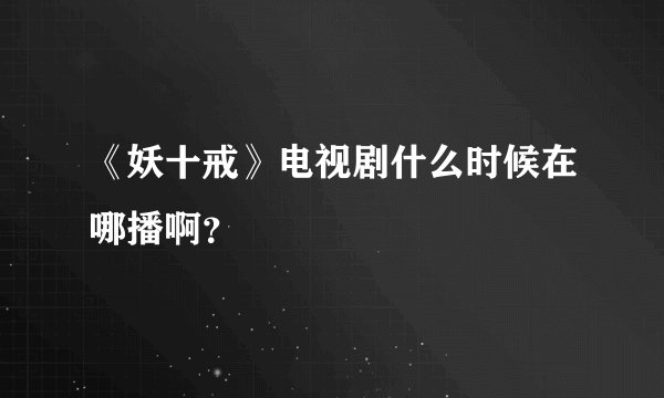 《妖十戒》电视剧什么时候在哪播啊?