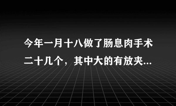 今年一月十八做了肠息肉手术二十几个，其中大的有放夹子十几个，术后一个多月左侧靠腿弯4至6公分处有疼痛，时有时无至今，腹部生风放屁昨天发现大便完后手纸有淡红色血取大便检验潜血公天大便逆送检阴阳怎请问是