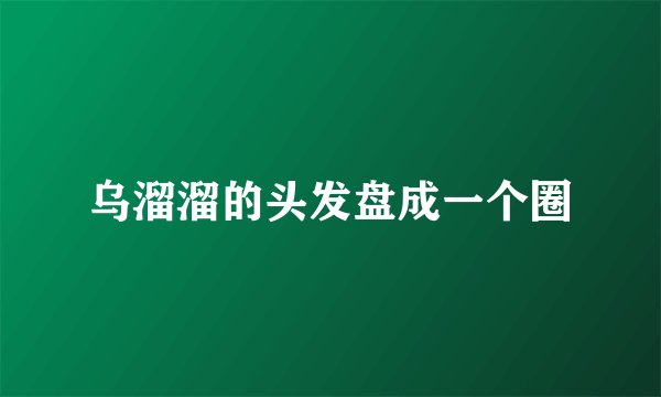 乌溜溜的头发盘成一个圈