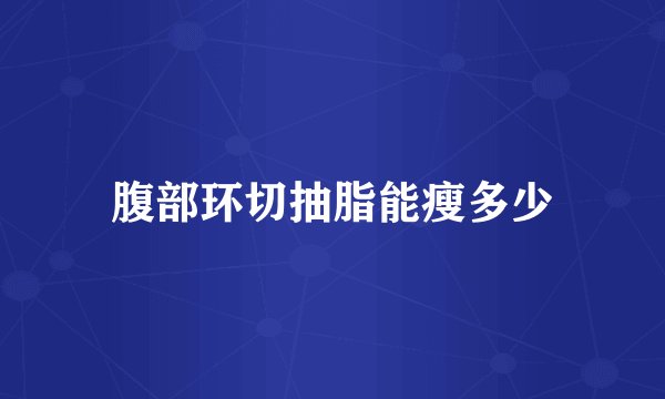 腹部环切抽脂能瘦多少
