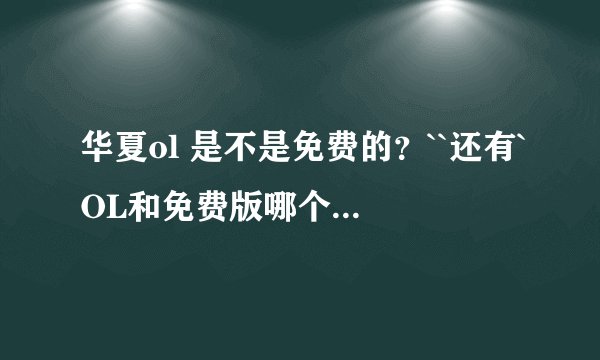 华夏ol 是不是免费的？``还有`OL和免费版哪个好玩`是一样的不？