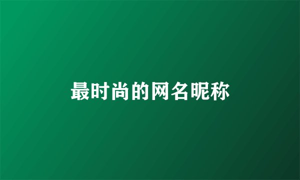 最时尚的网名昵称