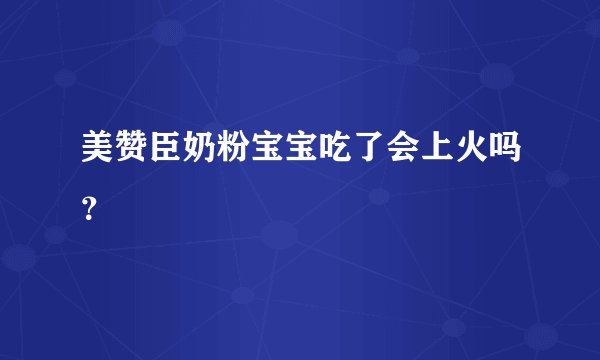 美赞臣奶粉宝宝吃了会上火吗？