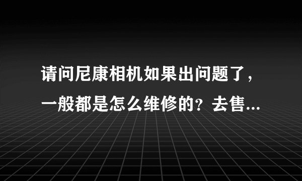 请问尼康相机如果出问题了，一般都是怎么维修的？去售后还是邮寄的？