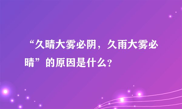 “久晴大雾必阴,久雨大雾必晴”的原因是什么?