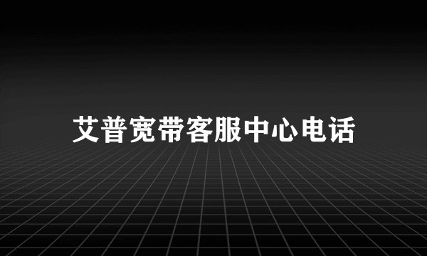 艾普宽带客服中心电话