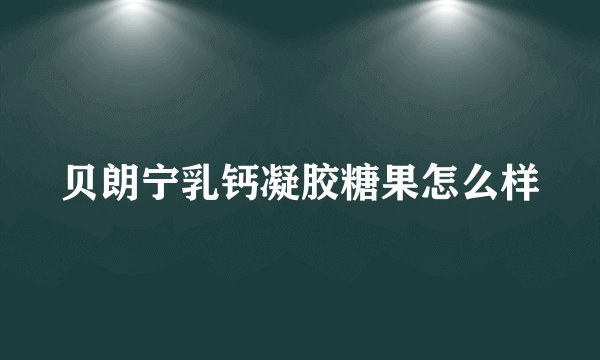 贝朗宁乳钙凝胶糖果怎么样