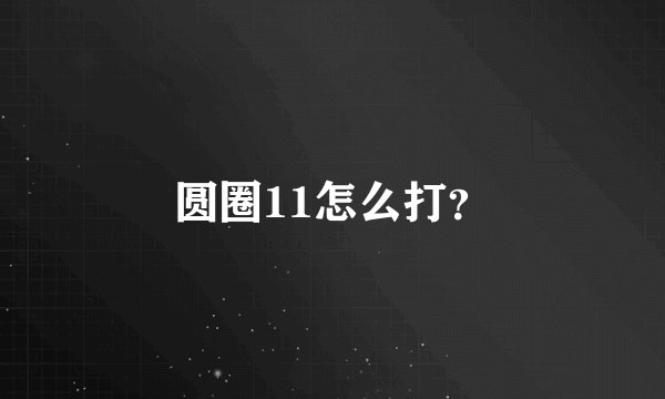 圆圈11怎么打？