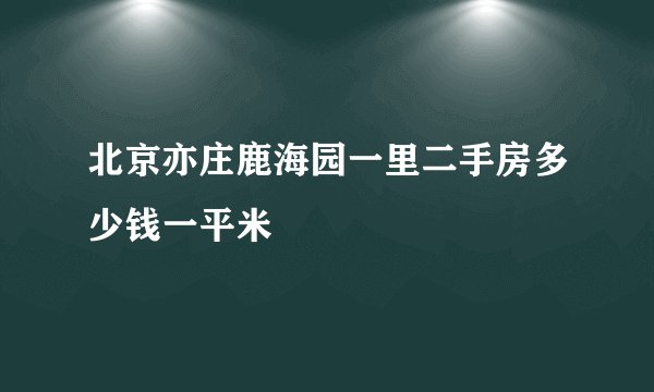 北京亦庄鹿海园一里二手房多少钱一平米