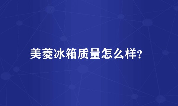 美菱冰箱质量怎么样？
