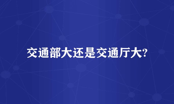 交通部大还是交通厅大?
