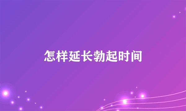 怎样延长勃起时间