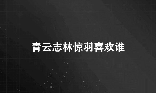 青云志林惊羽喜欢谁