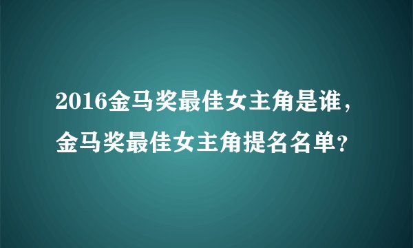 2016金马奖最佳女主角是谁，金马奖最佳女主角提名名单？