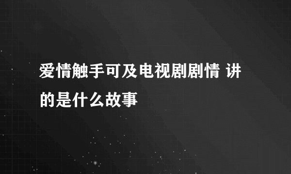 爱情触手可及电视剧剧情 讲的是什么故事